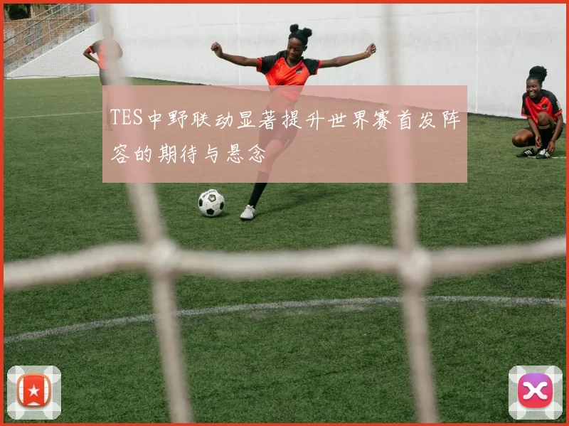 TES中野联动显著提升世界赛首发阵容的期待与悬念