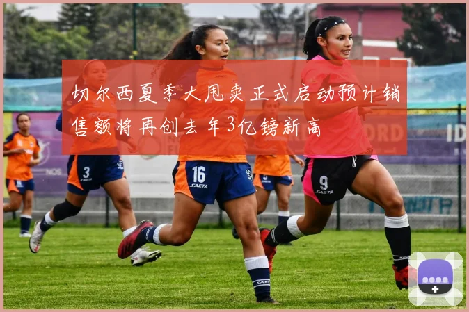 切尔西夏季大甩卖正式启动预计销售额将再创去年3亿镑新高